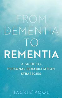 Cover image for From Dementia to Rementia: A Guide to Personal Rehabilitation Strategies