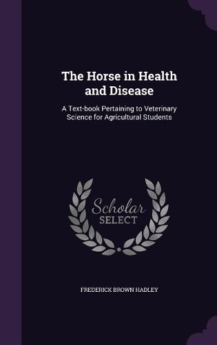 Cover image for The Horse in Health and Disease: A Text-Book Pertaining to Veterinary Science for Agricultural Students