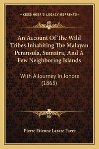 Cover image for An Account of the Wild Tribes Inhabiting the Malayan Peninsula, Sumatra, and a Few Neighboring Islands: With a Journey in Johore (1865)