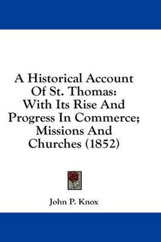 Cover image for A Historical Account Of St. Thomas: With Its Rise And Progress In Commerce; Missions And Churches (1852)