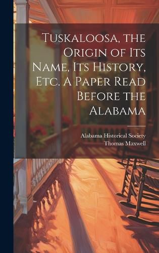 Cover image for Tuskaloosa, the Origin of its Name, its History, etc. A Paper Read Before the Alabama