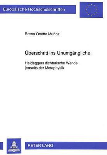 Ueberschritt Ins Unumgaengliche: Heideggers Dichterische Wende Jenseits Der Metaphysik