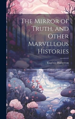 Cover image for The Mirror of Truth, and Other Marvellous Histories