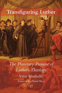 Cover image for Transfiguring Luther: The Planetary Promise of Luther's Theology