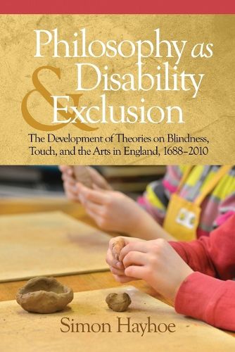 Cover image for Philosophy as Disability & Exclusion: The Development of Theories on Blindness, Touch and the Arts in England, 1688-2010