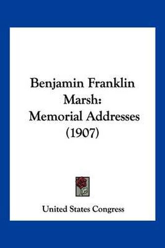 Cover image for Benjamin Franklin Marsh: Memorial Addresses (1907)