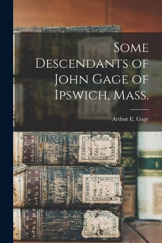 Some Descendants of John Gage of Ipswich, Mass.