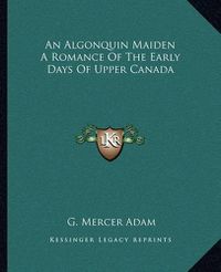 Cover image for An Algonquin Maiden a Romance of the Early Days of Upper Canada