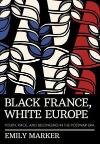 Cover image for Black France, White Europe: Youth, Race, and Belonging in the Postwar Era
