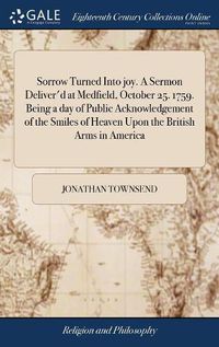 Cover image for Sorrow Turned Into joy. A Sermon Deliver'd at Medfield, October 25. 1759. Being a day of Public Acknowledgement of the Smiles of Heaven Upon the British Arms in America