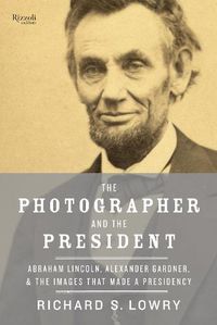 Cover image for The Photographer and the President: Abraham Lincoln, Alexander Gardner, and the Images that Made a Presidency