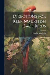 Cover image for Directions for Keeping British Cage Birds