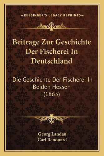 Cover image for Beitrage Zur Geschichte Der Fischerei in Deutschland: Die Geschichte Der Fischerei in Beiden Hessen (1865)