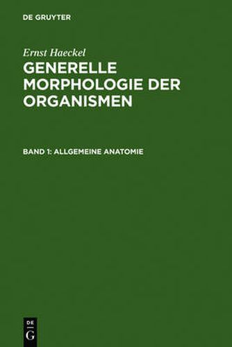 Generelle Morphologie Der Organismen: Allgemeine Grundzuge Der Organischen Formen-Wissenschaft, Mechanisch Begrundet Durch Die Von Charles Darwin Reformierte Descendenz-Theorie. Band 1: Allgemeine Anatomie. Band 2: Allgemeine Entwicklungsgeschichte