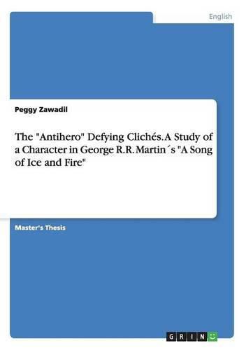 The Antihero Defying Cliches. A Study of a Character in George R.R. Martins A Song of Ice and Fire