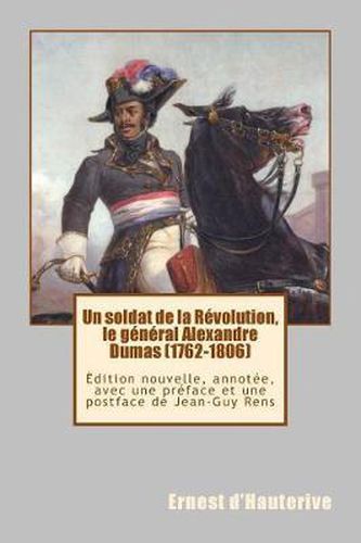 Un Soldat de la R volution, Le G n ral Alexandre Dumas (1762-1806): dition Nouvelle, Annot e, Avec Une Pr face Et Une Postface de Jean-Guy Rens