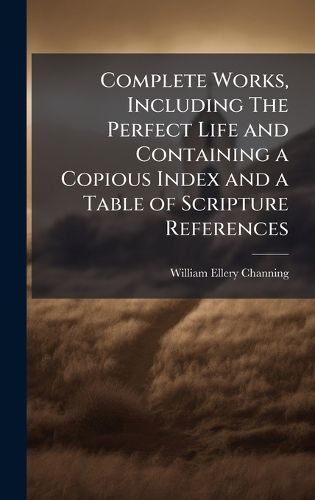 Cover image for Complete Works, Including The Perfect Life and Containing a Copious Index and a Table of Scripture References