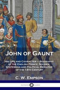 Cover image for John of Gaunt: His Life and Character - Biography of the English Prince, Soldier, Statesman and Political Mediator of the 14th Century