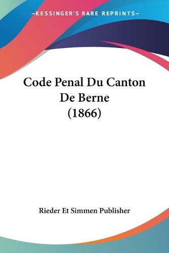 Cover image for Code Penal Du Canton de Berne (1866)