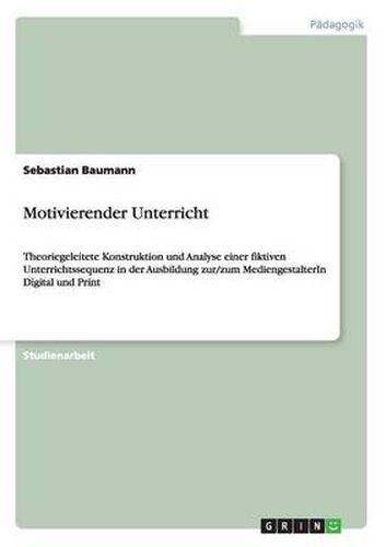 Cover image for Motivierender Unterricht: Theoriegeleitete Konstruktion und Analyse einer fiktiven Unterrichtssequenz in der Ausbildung zur/zum MediengestalterIn Digital und Print