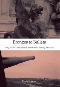 Cover image for Bronzes to Bullets: Vichy and the Destruction of French Public Statuary, 1941-1944