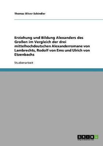 Cover image for Erziehung und Bildung Alexanders des Grossen im Vergleich der drei mittelhochdeutschen Alexanderromane von Lambrechts, Rodolf von Ems und Ulrich von Etzenbachs