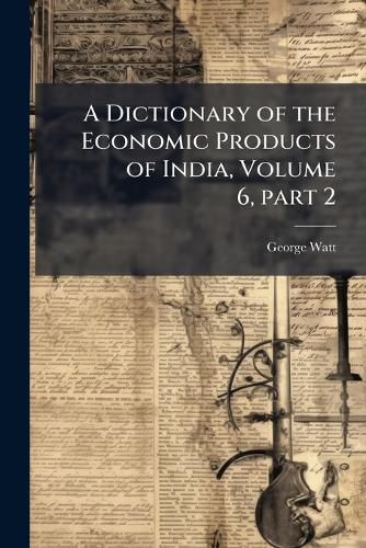 Cover image for A Dictionary of the Economic Products of India, Volume 6, Part 2