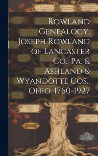 Cover image for Rowland Genealogy, Joseph Rowland of Lancaster Co., Pa. & Ashland & Wyandotte Cos., Ohio. 1760-1927