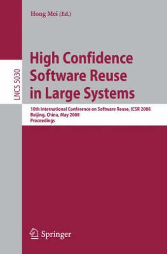 Cover image for High Confidence Software Reuse in Large Systems: 10th International Conference on Software Reuse, ICSR 2008, Bejing, China, May 25-29, 2008