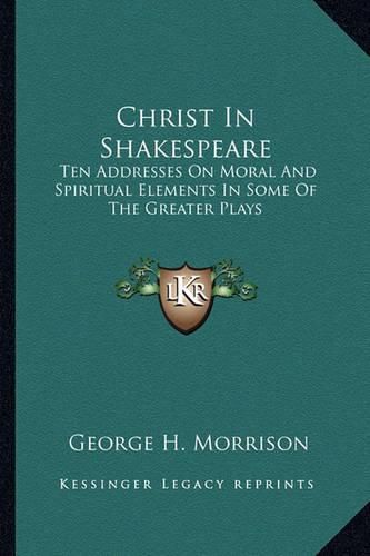 Christ in Shakespeare: Ten Addresses on Moral and Spiritual Elements in Some of the Greater Plays