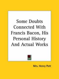 Cover image for Some Doubts Connected with Francis Bacon, His Personal History and Actual Works