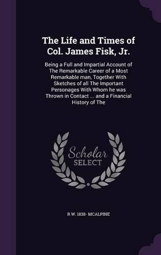 Cover image for The Life and Times of Col. James Fisk, Jr.