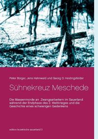 Cover image for Suhnekreuz Meschede: Die Massenmorde an Zwangsarbeitern im Sauerland wahrend der Endphase des 2. Weltkrieges und die Geschichte eines schwierigen Gedenkens