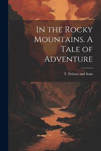 Cover image for In the Rocky Mountains. A Tale of Adventure