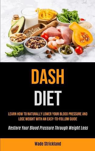 Cover image for Dash Diet: Learn How To Naturally Lower Your Blood Pressure And Lose Weight With An Easy-to-follow Guide (Restore Your Blood Pressure Through Weight Loss)