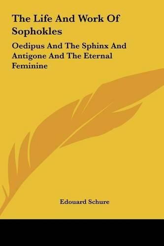 Cover image for The Life and Work of Sophokles the Life and Work of Sophokles: Oedipus and the Sphinx and Antigone and the Eternal Feminineoedipus and the Sphinx and Antigone and the Eternal Feminine