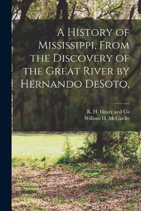 Cover image for A History of Mississippi, From the Discovery of the Great River by Hernando DeSoto,