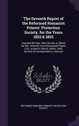 Cover image for The Seventh Report of the Reformed Romanist Priests' Protection Society, for the Years 1852 & 1853