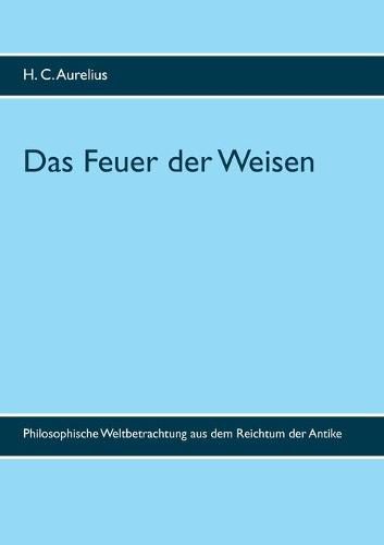 Cover image for Das Feuer der Weisen: Philosophische Weltbetrachtung aus dem Reichtum der Antike