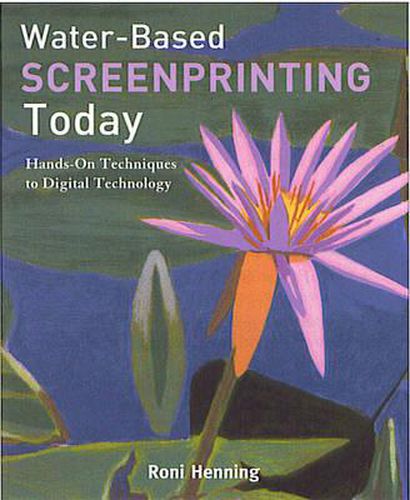 Cover image for Water-based Screenprinting Today: Hands-on Techniques to Digital Technology