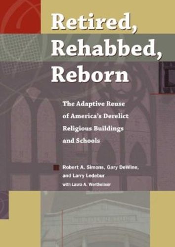 Cover image for Retired, Rehabbed, Reborn: The Adaptive Reuse of America's Derelict Religious Buildings and Schools