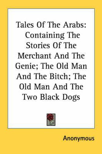 Cover image for Tales of the Arabs: Containing the Stories of the Merchant and the Genie; The Old Man and the Bitch; The Old Man and the Two Black Dogs