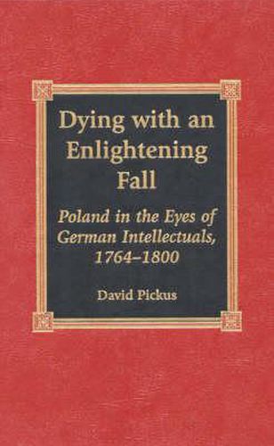 Cover image for Dying with an Enlightening Fall: Poland in the Eyes of German Intellectuals, 1764-1800