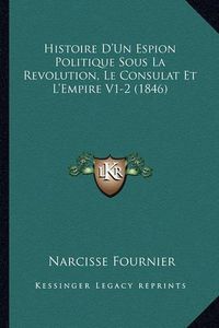 Cover image for Histoire D'Un Espion Politique Sous La Revolution, Le Consulat Et L'Empire V1-2 (1846)