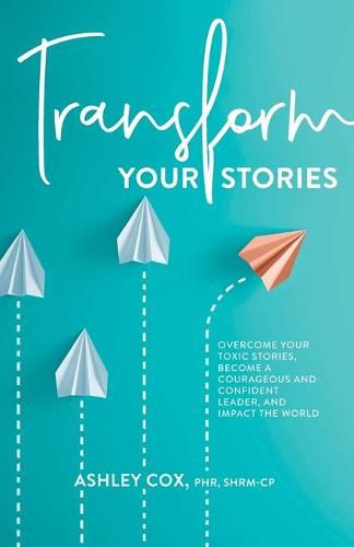 Cover image for Transform Your Stories: Overcome Your Toxic Stories, Become a Courageous and Confident Leader, and Impact the World