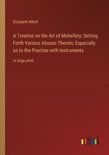 Cover image for A Treatise on the Art of Midwifery; Setting Forth Various Abuses Therein, Especially as to the Practise with Instruments
