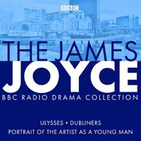 Cover image for The James Joyce BBC Radio Collection: Ulysses, A Portrait of the Artist as a Young Man & Dubliners
