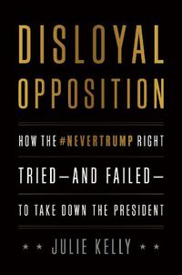 Cover image for Disloyal Opposition: How the NeverTrump Right Tried-And Failed-To Take Down the President