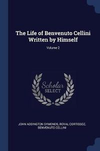 Cover image for The Life of Benvenuto Cellini Written by Himself; Volume 2