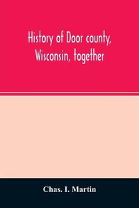 Cover image for History of Door county, Wisconsin, together with biographies of nearly seven hundred families, and mention of 4,000 persons